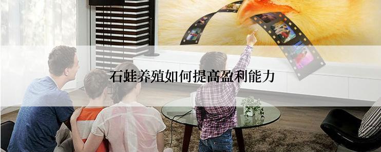  石蛙养殖如何提高盈利能力