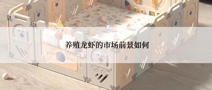  养殖龙虾的市场前景如何