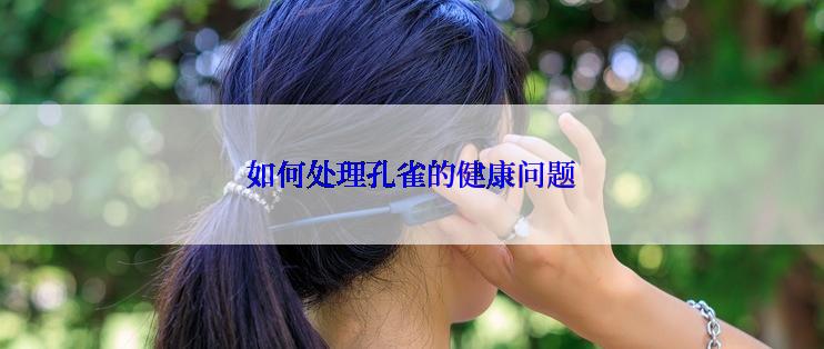 如何处理孔雀的健康问题