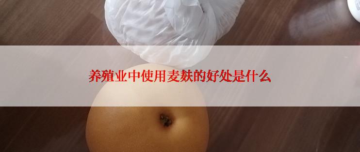 养殖业中使用麦麸的好处是什么