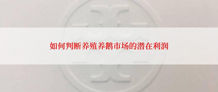 如何判断养殖养鹅市场的潜在利润