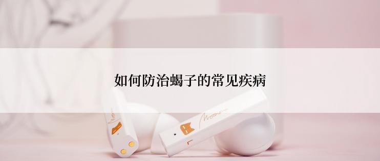 如何防治蝎子的常见疾病