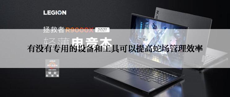 有没有专用的设备和工具可以提高蛇场管理效率