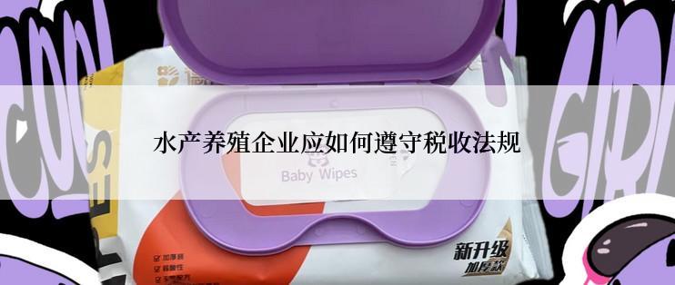 水产养殖企业应如何遵守税收法规