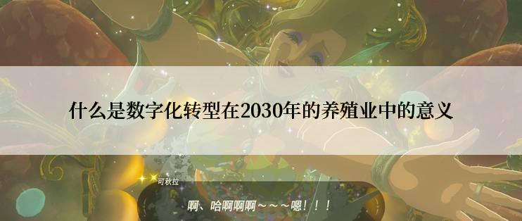 什么是数字化转型在2030年的养殖业中的意义