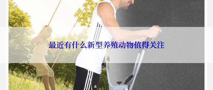 最近有什么新型养殖动物值得关注