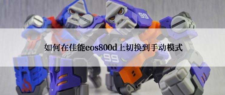  如何在佳能eos800d上切换到手动模式