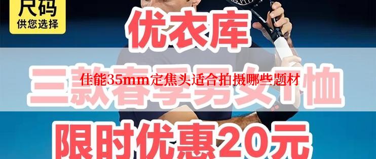  佳能35mm定焦头适合拍摄哪些题材