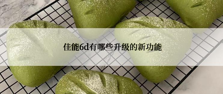  佳能6d有哪些升级的新功能