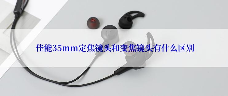  佳能35mm定焦镜头和变焦镜头有什么区别