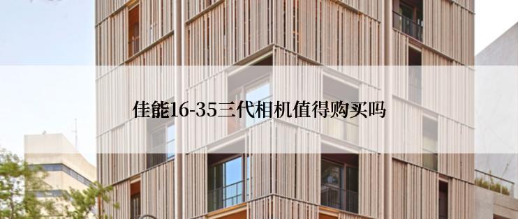 佳能16-35三代相机值得购买吗