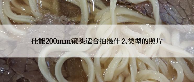 佳能200mm镜头适合拍摄什么类型的照片