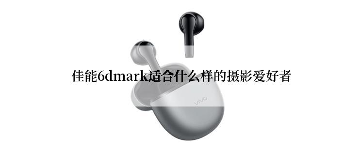  佳能6dmark适合什么样的摄影爱好者