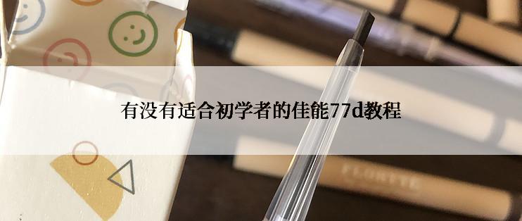 有没有适合初学者的佳能77d教程