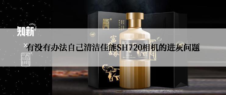 有没有办法自己清洁佳能SH720相机的进灰问题