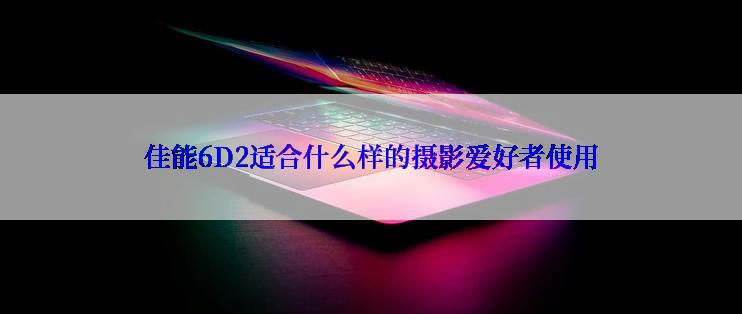 佳能6D2适合什么样的摄影爱好者使用