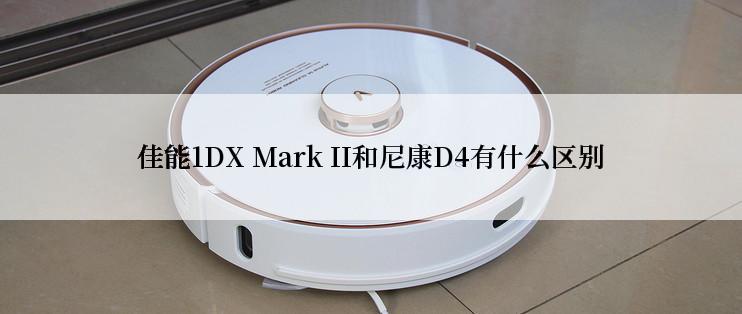 佳能1DX Mark II和尼康D4有什么区别