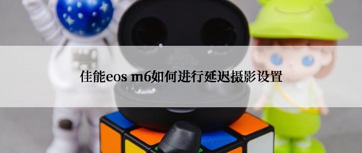 佳能eos m6如何进行延迟摄影设置