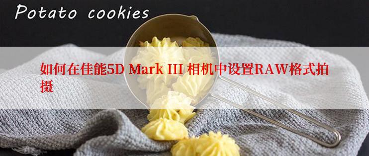 如何在佳能5D Mark III 相机中设置RAW格式拍摄