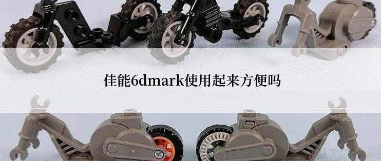  佳能6dmark使用起来方便吗