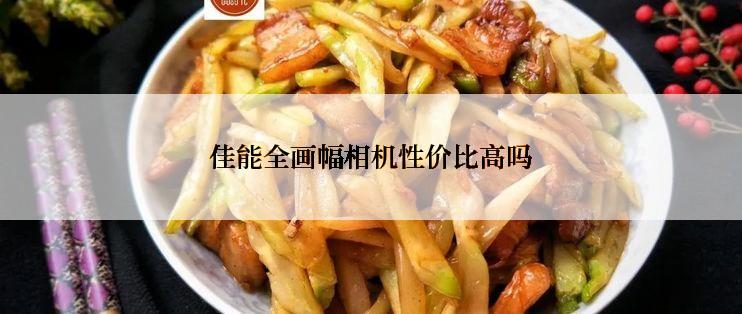 佳能全画幅相机性价比高吗