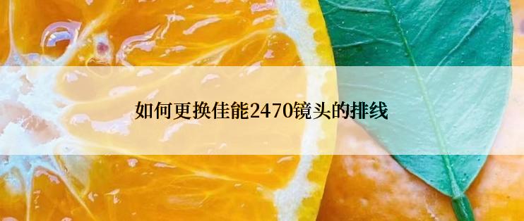 如何更换佳能2470镜头的排线