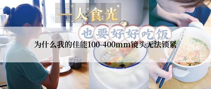 为什么我的佳能100-400mm镜头无法锁紧