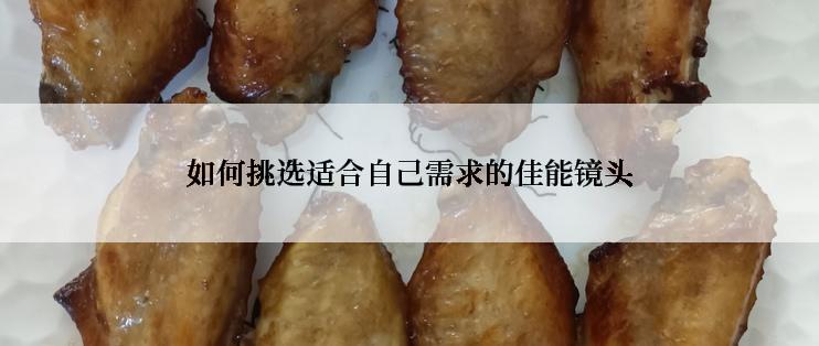 如何挑选适合自己需求的佳能镜头