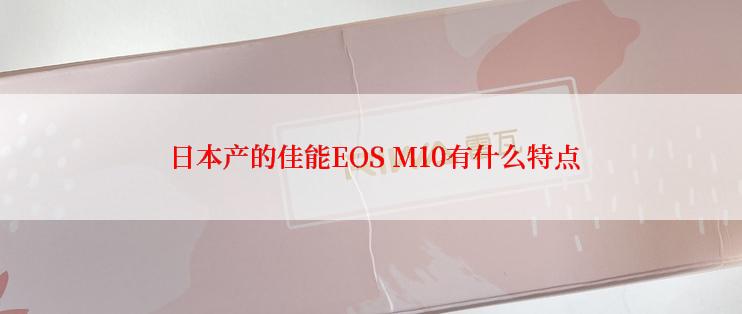  日本产的佳能EOS M10有什么特点