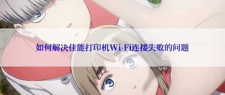 如何解决佳能打印机Wi-Fi连接失败的问题