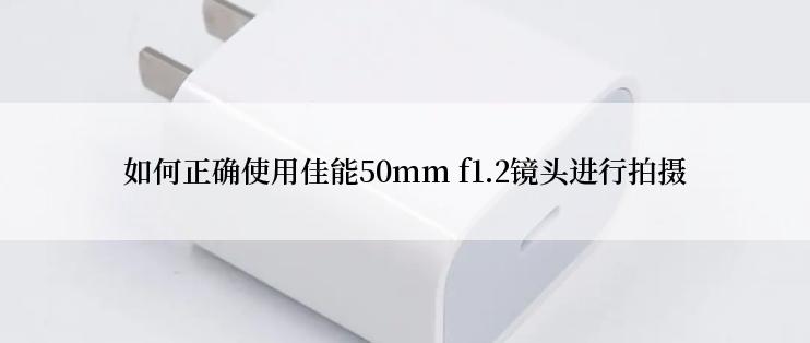 如何正确使用佳能50mm f1.2镜头进行拍摄