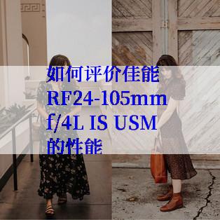 如何评价佳能RF24-105mm f/4L IS USM的性能