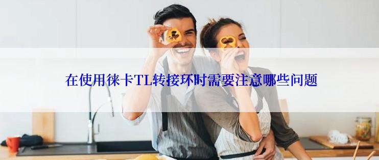  在使用徕卡TL转接环时需要注意哪些问题