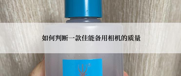  如何判断一款佳能备用相机的质量