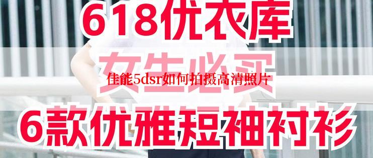  佳能5dsr如何拍摄高清照片