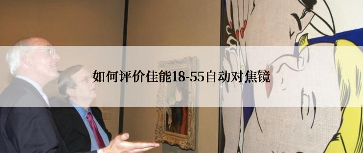 如何评价佳能18-55自动对焦镜