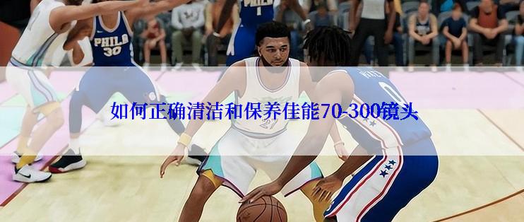  如何正确清洁和保养佳能70-300镜头