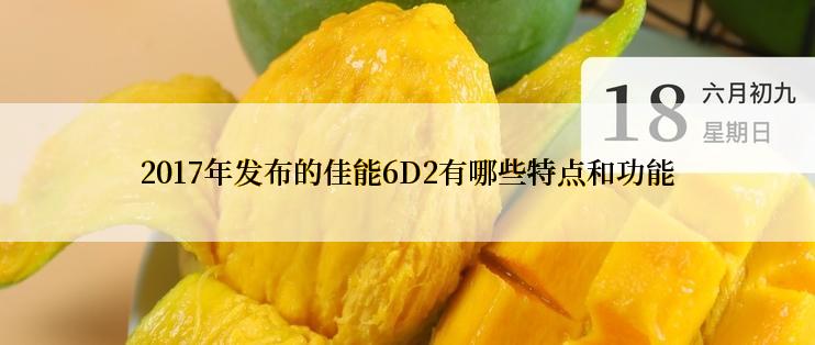 2017年发布的佳能6D2有哪些特点和功能