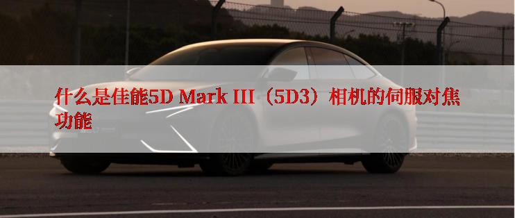 什么是佳能5D Mark III（5D3）相机的伺服对焦功能