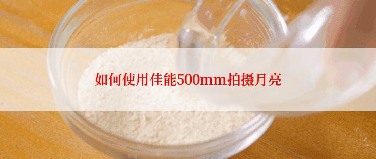 如何使用佳能500mm拍摄月亮