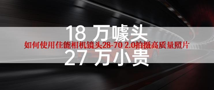 如何使用佳能相机镜头28-70 2.0拍摄高质量照片