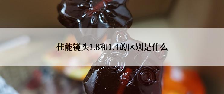 佳能镜头1.8和1.4的区别是什么