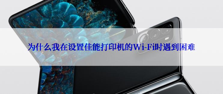 为什么我在设置佳能打印机的Wi-Fi时遇到困难