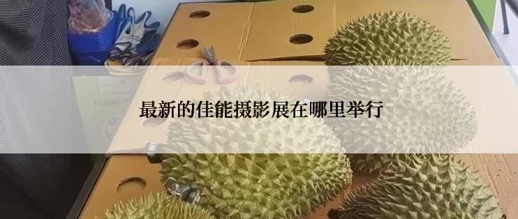  最新的佳能摄影展在哪里举行