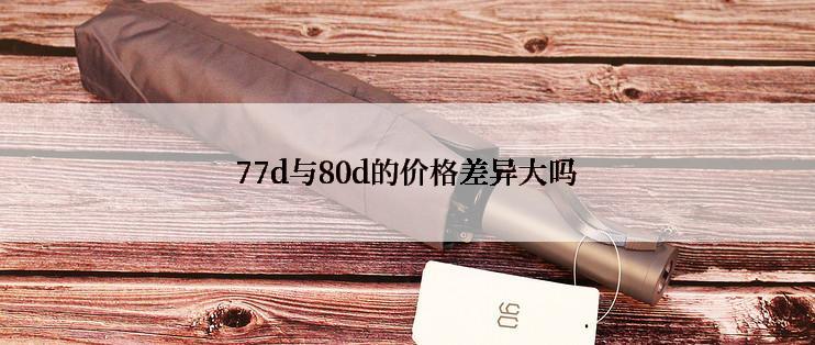 77d与80d的价格差异大吗