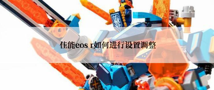  佳能eos r如何进行设置调整