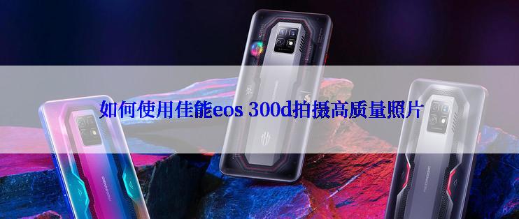  如何使用佳能eos 300d拍摄高质量照片