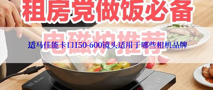  适马佳能卡口150-600镜头适用于哪些相机品牌