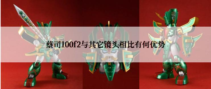 蔡司100f2与其它镜头相比有何优势