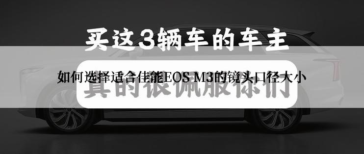 如何选择适合佳能EOS M3的镜头口径大小